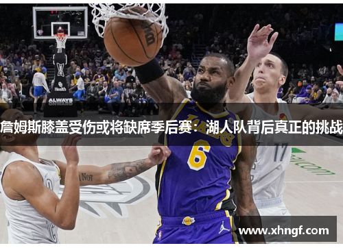 詹姆斯膝盖受伤或将缺席季后赛：湖人队背后真正的挑战